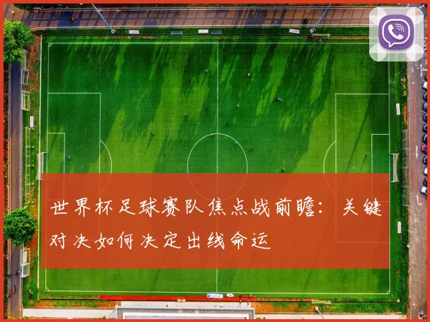世界杯足球赛队焦点战前瞻：关键对决如何决定出线命运