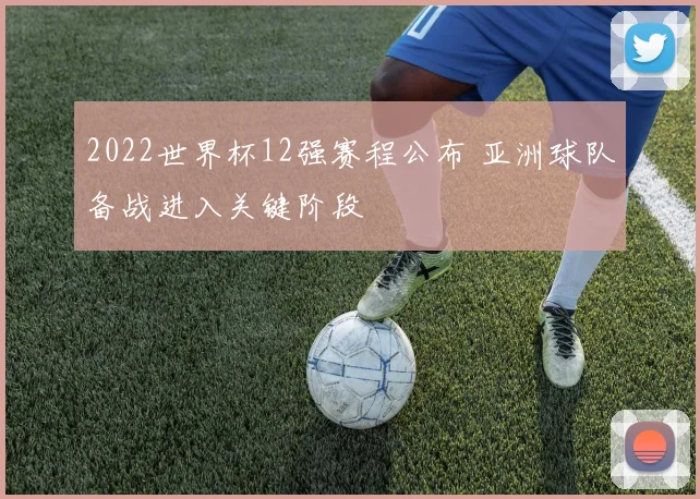 2022世界杯12强赛程公布 亚洲球队备战进入关键阶段
