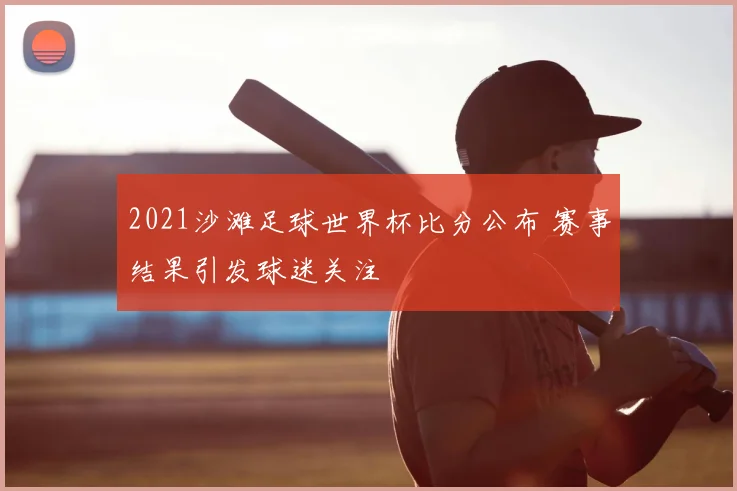 2021沙滩足球世界杯比分公布 赛事结果引发球迷关注