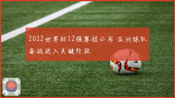 2022世界杯12强赛程公布 亚洲球队备战进入关键阶段