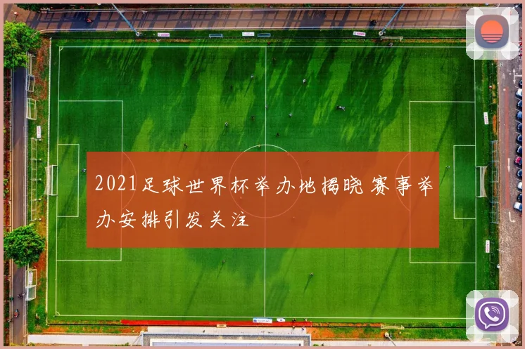2021足球世界杯举办地揭晓 赛事举办安排引发关注