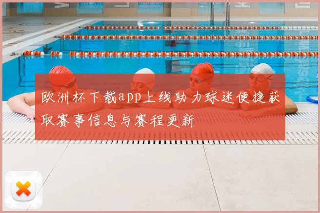 欧洲杯下载app上线助力球迷便捷获取赛事信息与赛程更新
