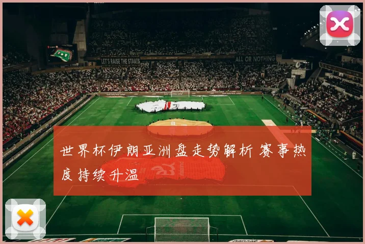 世界杯伊朗亚洲盘走势解析 赛事热度持续升温